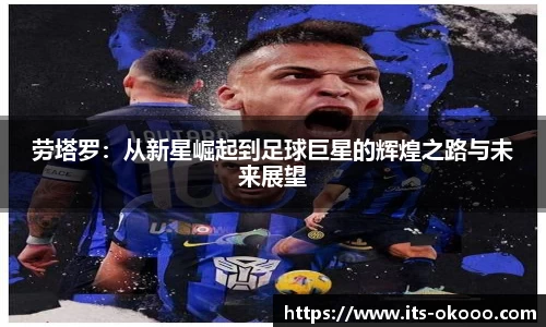 劳塔罗：从新星崛起到足球巨星的辉煌之路与未来展望