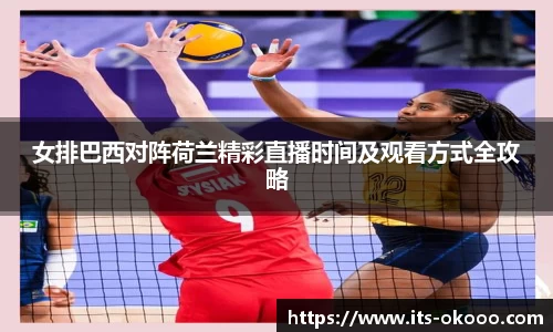 女排巴西对阵荷兰精彩直播时间及观看方式全攻略