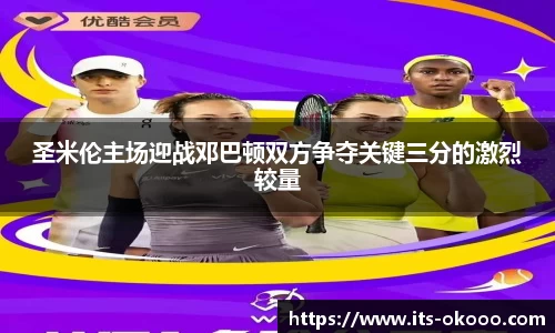 圣米伦主场迎战邓巴顿双方争夺关键三分的激烈较量