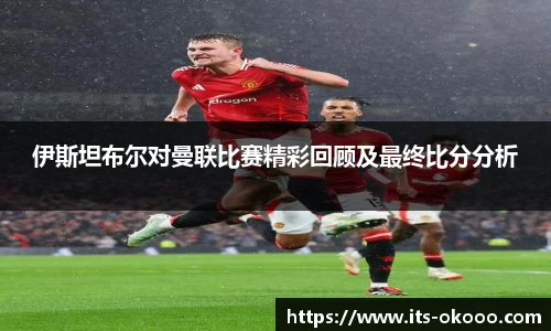 伊斯坦布尔对曼联比赛精彩回顾及最终比分分析