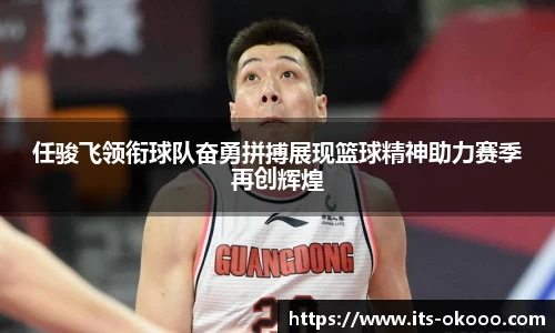 任骏飞领衔球队奋勇拼搏展现篮球精神助力赛季再创辉煌