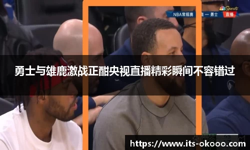 勇士与雄鹿激战正酣央视直播精彩瞬间不容错过