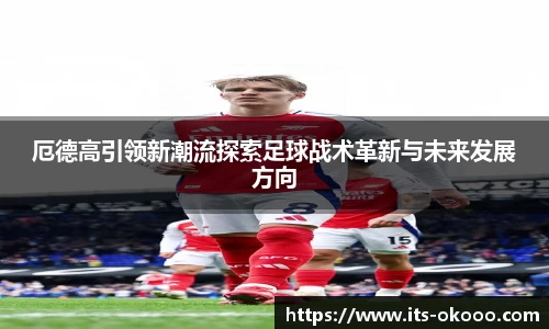 厄德高引领新潮流探索足球战术革新与未来发展方向