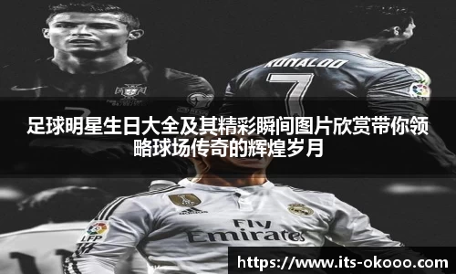 足球明星生日大全及其精彩瞬间图片欣赏带你领略球场传奇的辉煌岁月