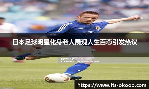 日本足球明星化身老人展现人生百态引发热议