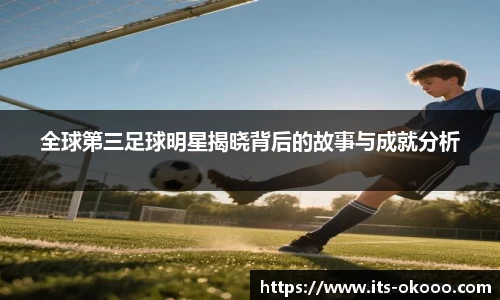 全球第三足球明星揭晓背后的故事与成就分析